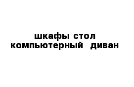 шкафы стол компьютерный  диван